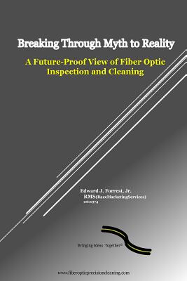 Breaking Through Myth to Reality: Future Proof Fiber Optic Inspection and Cleaning By Jr. Forrest, Edward J. Cover Image