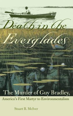 Death in the Everglades: The Murder of Guy Bradley, America's First Martyr to Environmentalism (Florida History and Culture) Cover Image