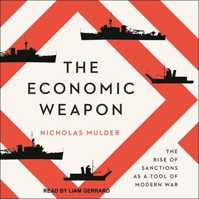 The Economic Weapon: The Rise of Sanctions as a Tool of Modern War By Nicholas Mulder, Liam Gerrard (Read by) Cover Image