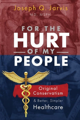 For the Hurt of My People: Original Conservatism and Better, Simpler Healthcare By Joseph Q. Jarvis Cover Image