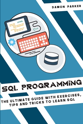 SQL Programming: The Ultimate Guide With Exercises, Tips and Tricks To Learn SQL Cover Image