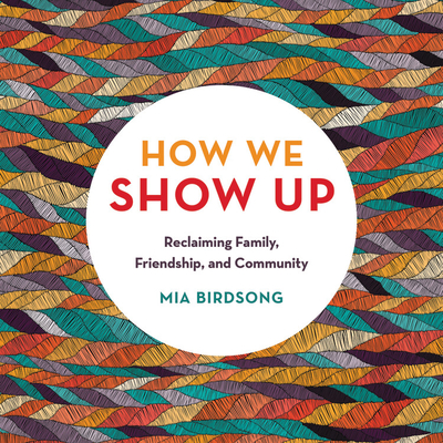 How We Show Up: Reclaiming Family, Friendship, and Community By Mia Birdsong (Read by) Cover Image