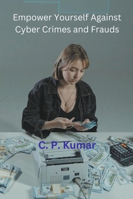 Empower Yourself Against Cyber Crimes and Frauds By C. P. Kumar Cover Image
