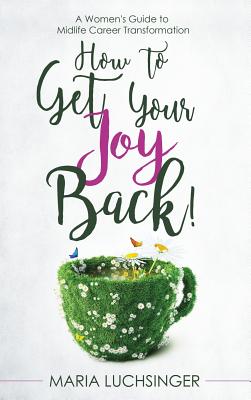 How to Get Your Joy Back!: A Women's Guide to Midlife Career Transformation