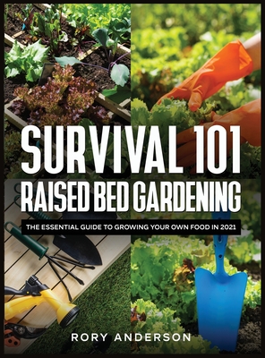 Survival 101 Raised Bed Gardening: The Essential Guide To Growing Your Own Food In 2021 By Rory Anderson Cover Image