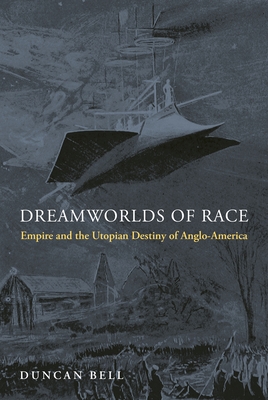 Dreamworlds of Race: Empire and the Utopian Destiny of Anglo-America By Duncan Bell Cover Image