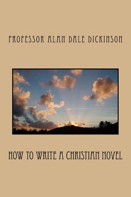 How to Write a Christian Novel By Professor Alan Dale Dickinson Cover Image
