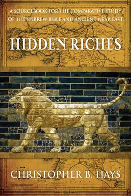 Hidden Riches: A Sourcebook for the Comparative Study of the Hebrew Bible and Ancient Near East By Christopher B. Hays Cover Image
