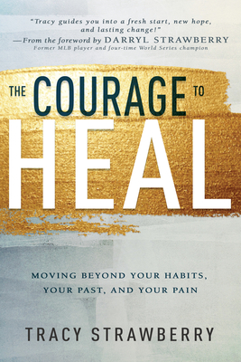 The Courage to Heal: Moving Beyond Your Habits, Your Past, and Your Pain By Tracy Strawberry Cover Image