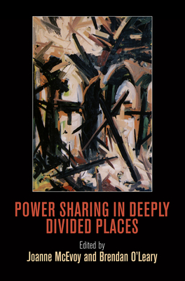 Power Sharing in Deeply Divided Places (National and Ethnic Conflict in the 21st Century)