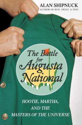 The Battle for Augusta National: Hootie, Martha, and the Masters of the Universe By Alan Shipnuck Cover Image