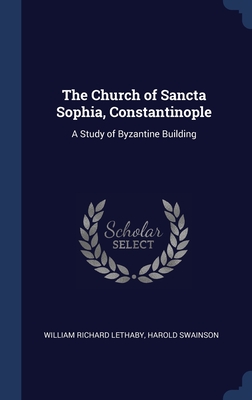 The Church of Sancta Sophia, Constantinople: A Study of Byzantine Building Cover Image