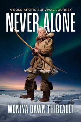 Never Alone: A Solo Arctic Survival Journey By Woniya Dawn Thibeault, Gregg Segal (Photographer), Nathan B. Peltier (Illustrator) Cover Image