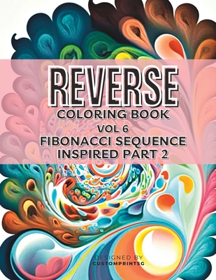 Reverse Coloring book Volume 6 Fibonacci Sequence Inspired Part 2: Create Your Own Masterpieces (Reverse Coloring Books)