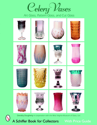 Celery Vases: Art Glass, Pattern Glass, and Cut Glass: Art Glass, Pattern Glass, and Cut Glass (Schiffer Book for Collectors) Cover Image