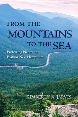 From the Mountains to the Sea: Protecting Nature in Postwar New Hampshire (Environmental History of the Northeast)