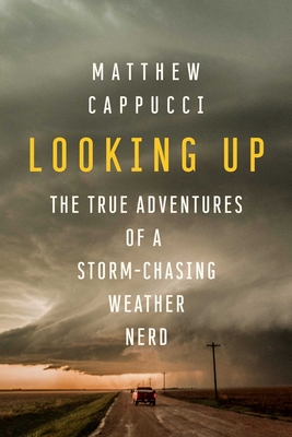 Looking Up: The True Adventures of a Storm-Chasing Weather Nerd cover