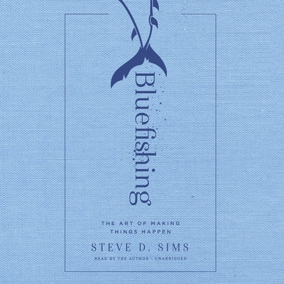 Bluefishing: The Art of Making Things Happen By Steve Sims (Read by) Cover Image