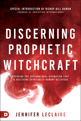 Discerning Prophetic Witchcraft: Exposing the Supernatural Divination that is Deceiving Spiritually-Hungry Believers By Jennifer LeClaire, Bill Hamon (Introduction by) Cover Image