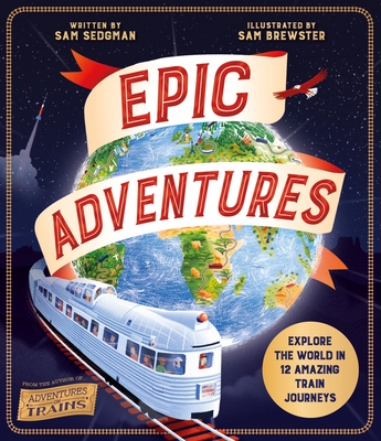 Epic Adventures: Explore the World in 12 Amazing Train Journeys By Sam Sedgman Cover Image