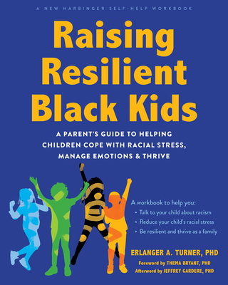 Raising Resilient Black Kids: A Parent's Guide to Helping Children Cope with Racial Stress, Manage Emotions, and Thrive By Erlanger A. Turner, Thema Bryant (Foreword by), Jeffrey Gardere (Afterword by) Cover Image