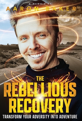 The Rebellious Recovery: Transform Your Adversity Into Adventure Cover Image