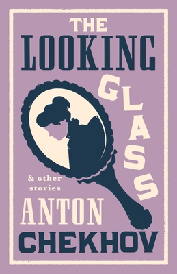 The Looking Glass and Other Stories: New Translation of this unique edition of thirty-four other short stories by Chekhov, some of them never translated before into English.