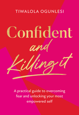 Confident and Killing It: A Practical Guide to Overcoming Fear and Unlocking Your Most Empowered Self By Tiwalola Ogunlesi Cover Image