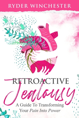 Retroactive Jealousy: A Guide To Transforming Your Pain Into Power By Ryder Winchester Cover Image