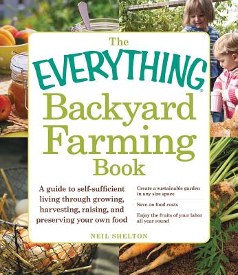 The Everything Backyard Farming Book: A Guide to Self-Sufficient Living Through Growing, Harvesting, Raising, and Preserving Your Own Food (Everything®) Cover Image