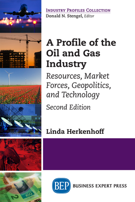 A Profile of the Oil and Gas Industry, Second Edition: Resources, Market Forces, Geopolitics, and Technology Cover Image