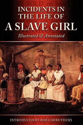 Incidents in the Life of a Slave Girl - Illustrated & Annotated By Harriet Ann Jacobs, Bob Carruthers (Introduction by) Cover Image