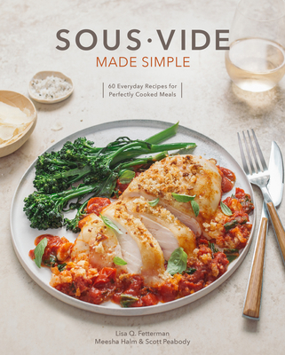 Sous Vide Made Simple: 60 Everyday Recipes for Perfectly Cooked Meals [A Cookbook] By Lisa Q. Fetterman, Scott Peabody, Meesha Halm, Monica Lo (Photographs by) Cover Image