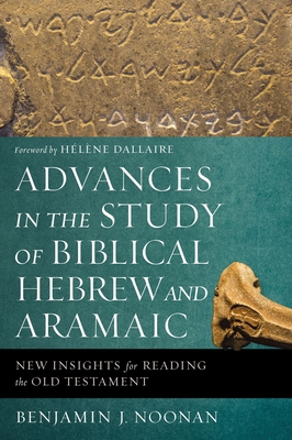 Advances in the Study of Biblical Hebrew and Aramaic: New Insights for Reading the Old Testament By Benjamin J. Noonan Cover Image