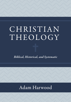 Christian Theology: Biblical, Historical, and Systematic By Adam Harwood Cover Image