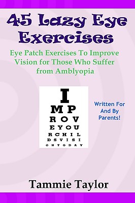 45 Lazy Eye Exercises: Eye Patch Exercises To Improve Vision for Those Who Suffer From Amblyopia By Tammie Taylor Cover Image