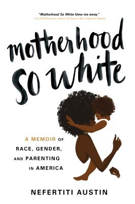 Motherhood So White: A Memoir of Race, Gender, and Parenting in America By Nefertiti Austin Cover Image