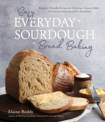 Easy Everyday Sourdough Bread Baking: Beginner-Friendly Recipes for Delicious, Creative Bakes with Minimal Shaping and No Kneading By Elaine Boddy Cover Image
