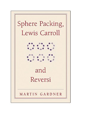 Sphere Packing, Lewis Carroll, and Reversi (New Martin Gardner Mathematical Library #3) By Martin Gardner Cover Image