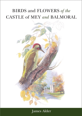 Birds and Flowers of the Castle of Mey and Balmoral By James Alder Cover Image