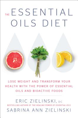 The Essential Oils Diet: Lose Weight and Transform Your Health with the Power of Essential Oils and Bioactive Foods By Eric Zielinski, Sabrina Ann Zielinski Cover Image