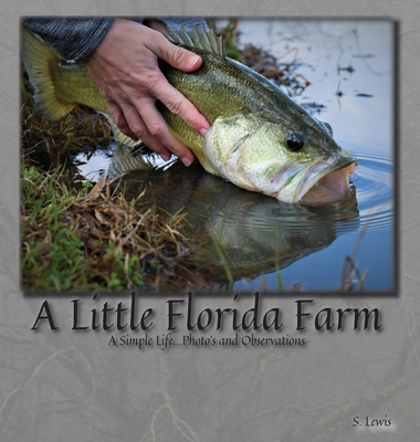 A Little Florida Farm: A Simple Life...Photos and Observations By S. Lewis Cover Image