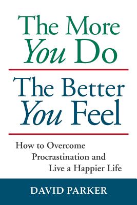 The More You Do The Better You Feel: How to Overcome Procrastination and Live a Happier Life By David Parker Cover Image