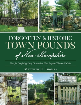Forgotten & Historic Town Pounds of New Hampshire: Used for Confining Stray Livestock in New England Towns & Cities Cover Image