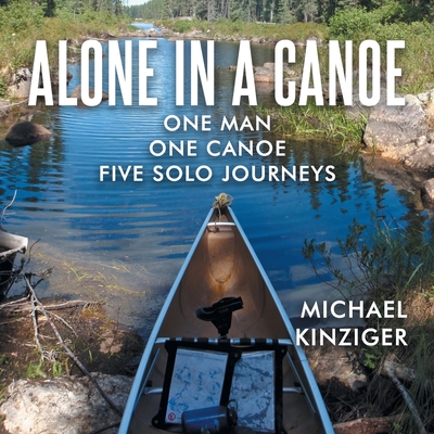 Alone in a Canoe: One Man One Canoe Five Solo Journeys By Michael Kinziger Cover Image