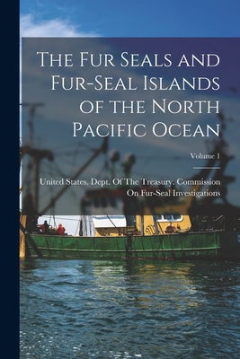 The Fur Seals and Fur-Seal Islands of the North Pacific Ocean; Volume 1 By United States Dept of the Treasury (Created by) Cover Image