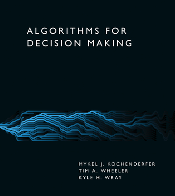 Algorithms for Decision Making By Mykel J. Kochenderfer, Tim A. Wheeler, Kyle H. Wray Cover Image