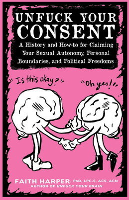 Unfuck Your Consent: A History and How-To for Claiming Your Sexual Autonomy, Personal Boundaries, and Political Freedoms: A History and How-To for Cla (5-Minute Therapy)