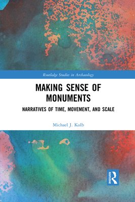 Making Sense of Monuments: Narratives of Time, Movement, and Scale (Routledge Studies in Archaeology)