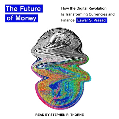 The Future of Money: How the Digital Revolution Is Transforming Currencies and Finance By Eswar S. Prasad, Stephen R. Thorne (Read by) Cover Image